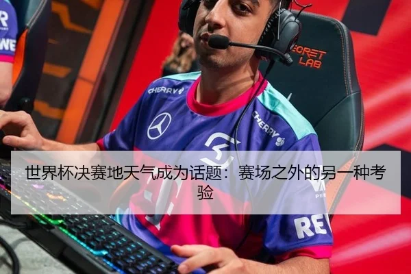 世界杯决赛地天气成为话题：赛场之外的另一种考验
